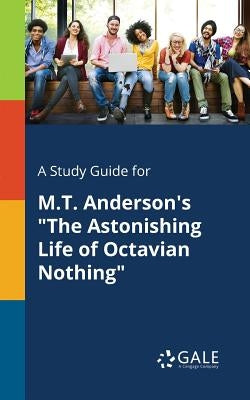 A Study Guide for M.T. Anderson's "The Astonishing Life of Octavian Nothing" by Gale, Cengage Learning