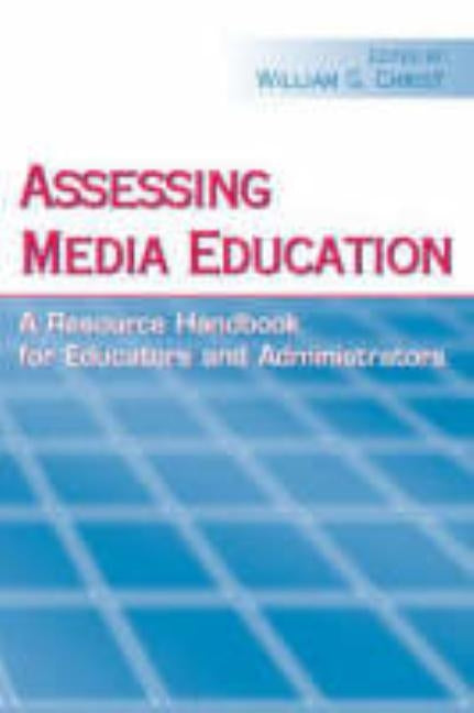 Assessing Media Education: A Resource Handbook for Educators and Administrators by Christ, William G.