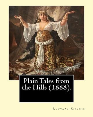 Plain Tales from the Hills (1888). By: Rudyard Kipling: Plain Tales from the Hills (published 1888) is the first collection of short stories by Rudyar by Kipling, Rudyard