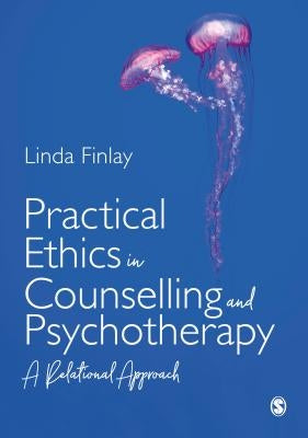 Practical Ethics in Counselling and Psychotherapy: A Relational Approach by Finlay, Linda