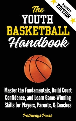 The Youth Basketball Handbook: Master the Fundamentals, Build Court Confidence, and Learn Game-Winning Skills for Players, Parents, & Coaches by Press