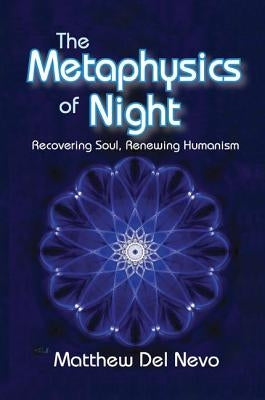 The Metaphysics of Night: Recovering Soul, Renewing Humanism by Del Nevo, Matthew