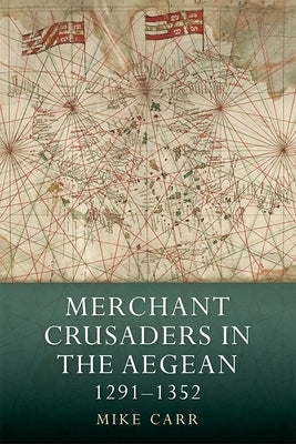 Merchant Crusaders in the Aegean, 1291-1352 by Carr, Mike