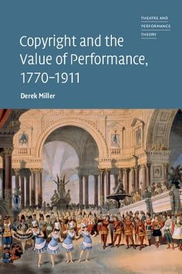 Copyright and the Value of Performance, 1770-1911 by Miller, Derek