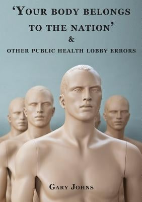 'Your body belongs to the nation' & other public health lobby errors by Johns, Gary