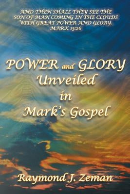 Power and Glory Unveiled in Mark's Gospel by Raymond J. Zeman, D. B. S.