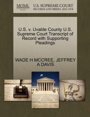 U.S. V. Uvalde County U.S. Supreme Court Transcript of Record with Supporting Pleadings by McCree, Wade H.