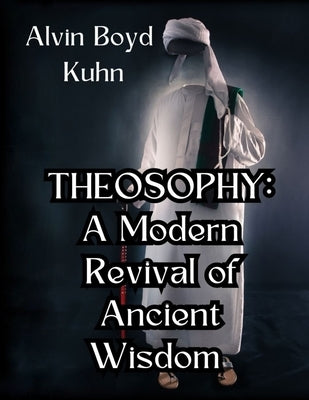 Theosophy: A Modern Revival of Ancient Wisdom by Kuhn, Alvin Boyd