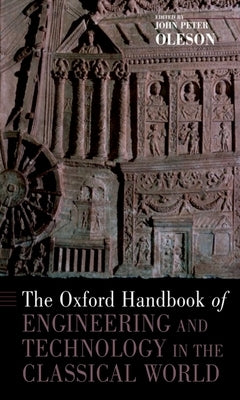 The Oxford Handbook of Engineering and Technology in the Classical World by Peter Oleson, John