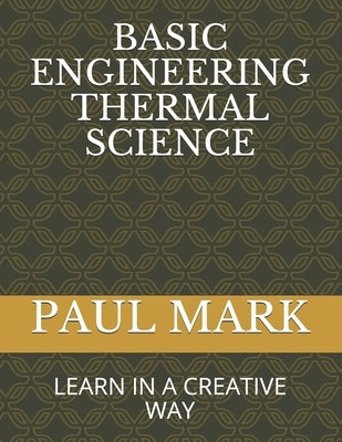 Basic Engineering Thermal Science: Learn in a Creative Way by Mark, Paul