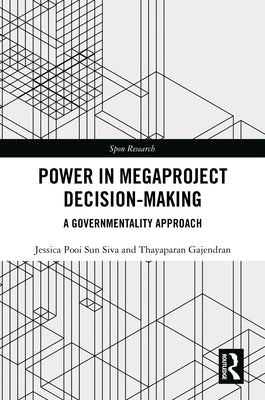 Power in Megaproject Decision-making: A Governmentality Approach by Siva, Jessica Pooi Sun