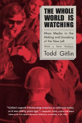 The Whole World Is Watching: Mass Media in the Making and Unmaking of the New Left by Gitlin, Todd