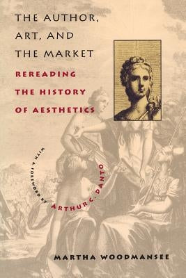 The Author, Art, and the Market: Rereading the History of Aesthetics by Woodmansee, Martha