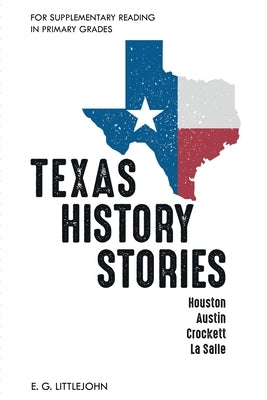 Texas History Stories; Houston, Austin, Crockett, La Salle: For Supplementary Reading in Primary Grades by Littlejohn, E. G.