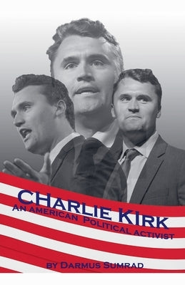 Charlie Kirk: An American Political Advocate by Sumrad, Darmus
