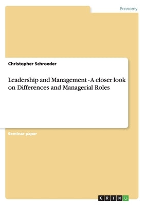 Leadership and Management - A closer look on Differences and Managerial Roles by Schroeder, Christopher