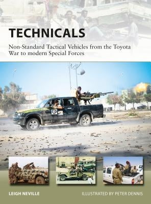 Technicals: Non-Standard Tactical Vehicles from the Great Toyota War to Modern Special Forces by Neville, Leigh