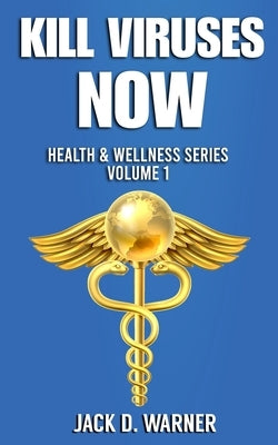 Kill Viruses Now: Health & Wellness Series. Volume 1 by Warner, Jack D.