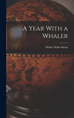 A Year With a Whaler by Burns, Walter Noble