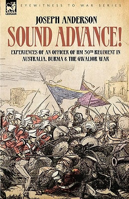 Sound Advance: Experiences of an Officer of HM 50th Regt. in Australia, Burma and the Gwalior War in India by Anderson, Joseph