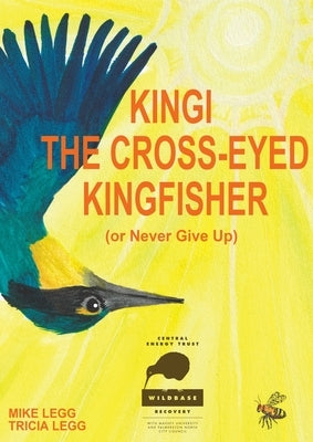 Kingi The Cross-Eyed Kingfisher: (or Never Give Up) by Legg, Tricia
