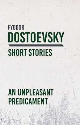 An Unpleasant Predicament by Dostoevsky, Fyodor