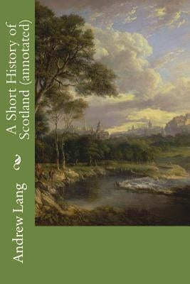 A Short History of Scotland (annotated) by Lang, Andrew