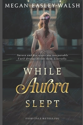 While Aurora Slept: Sleeping Beauty Retold by Easley-Walsh, Megan