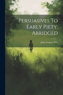 Persuasives To Early Piety. Abridged by Pike, John Gregory