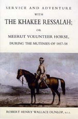 Service and Adventure with the Khakee Ressalah or Meerut Volunteer Horse Durng the Mutinies of 1857-58 by Henry Wallace Dunlop, B. C. S. Robert