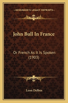 John Bull In France: Or French As It Is Spoken (1903) by Delbos, Leon