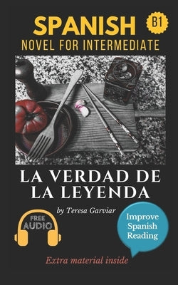 La verdad de la leyenda: Spanish novel for intermediate B1. Downloadable Audio. Vol 9. Spanish Edition. Learn Spanish.Improve Spanish Reading. by Garviar, Teresa