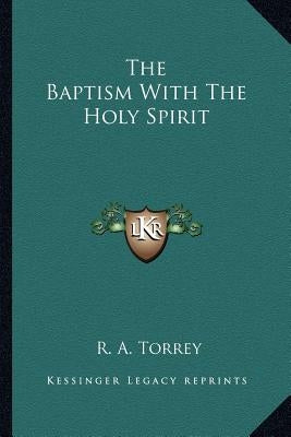 The Baptism with the Holy Spirit by Torrey, R. a.