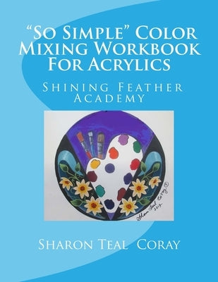 Shining Feather Art Academy "So Simple" Color Mixing Workbook for Acrylics by Coray, Sharon Teal