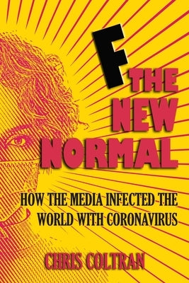 F The New Normal: How the media infected the world with coronavirus by Coltran, Chris