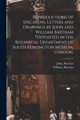 Reproductions of Specimens, Letters and Drawings by John and William Bartram ?deposited in the Botanical Department of South Kensington Museum, London by Bartram, John