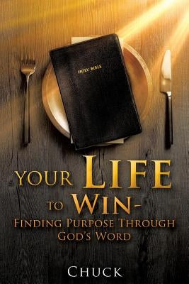Your Life To Win - Finding Purpose Through God's Word by Chuck