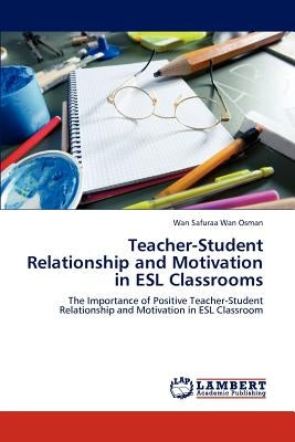 Teacher-Student Relationship and Motivation in ESL Classrooms by Wan Osman, Wan Safuraa