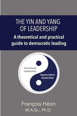 The Yin and Yang of Leadership: A Theoretical & Practical Guide by Héon, François