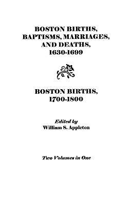 Boston Births, Baptisms, Marriages, and Deaths, 1630-1699 and Boston Births, 1700-1800 by Appleton, William S.