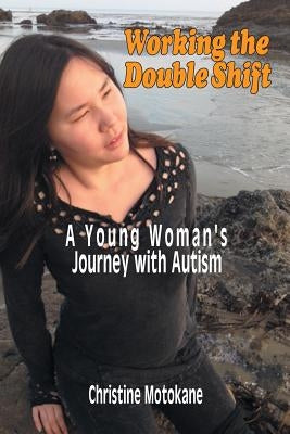 Working the Double Shift: A Young Woman's Journey with Autism by Motokane, Christine