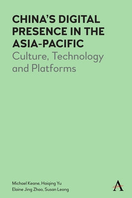 China's Digital Presence in the Asia-Pacific: Culture, Technology and Platforms by Keane, Michael