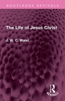 The Life of Jesus Christ by Wand, J. W. C.