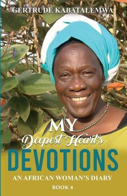 My Deepest Heart's Devotions 4: An African Woman's Diary - Book 4 by Kabatalemwa, Gertrude