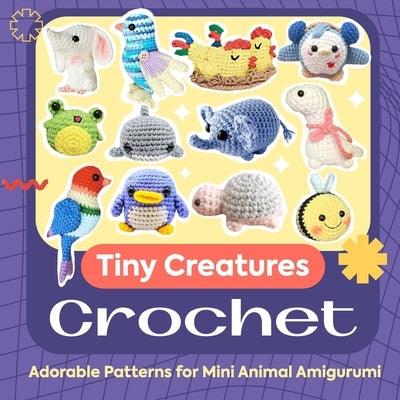 Tiny Creatures Crochet: Adorable Patterns for Mini Animal Amigurumi by Hammond, Alisha