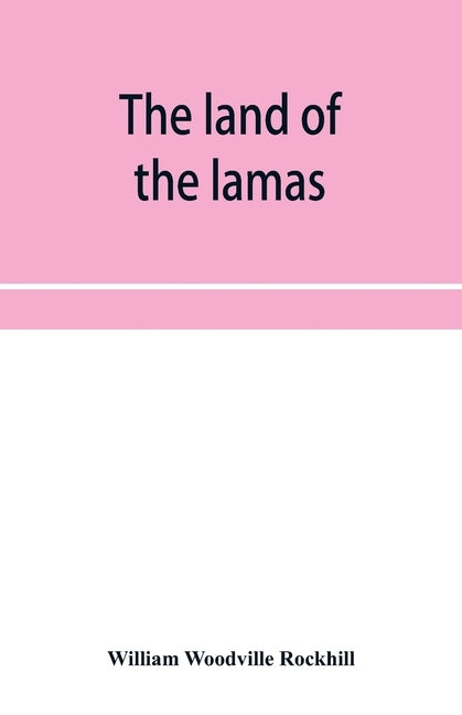 The land of the lamas; notes of a journey through China, Mongolia and Tibet by Woodville Rockhill, William
