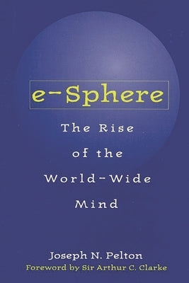 E-Sphere: The Rise of the World-Wide Mind by Pelton, Joseph N.