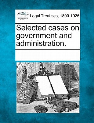 Selected Cases on Government and Administration. by Multiple Contributors