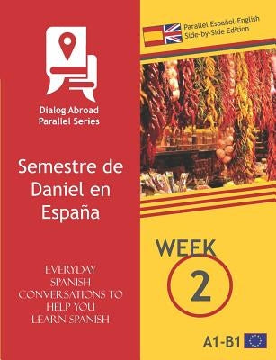 Everyday Spanish Conversations to Help You Learn Spanish - Week 2 - Parallel Español-English Side-by-Side Edition: Semestre de Daniel en España by Books, Dialog Abroad