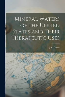 Mineral Waters of the United States and Their Therapeutic Uses by Crook, J. K.